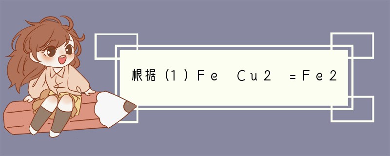 根据（1）Fe Cu2 =Fe2  Cu（2）2Fe3  Cu=Cu2  2Fe2